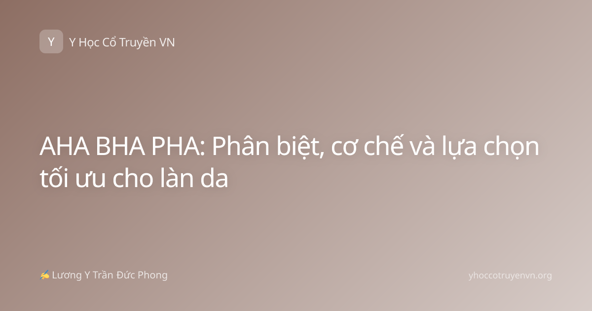 AHA BHA PHA: Phân biệt, cơ chế và lựa chọn tối ưu cho làn da