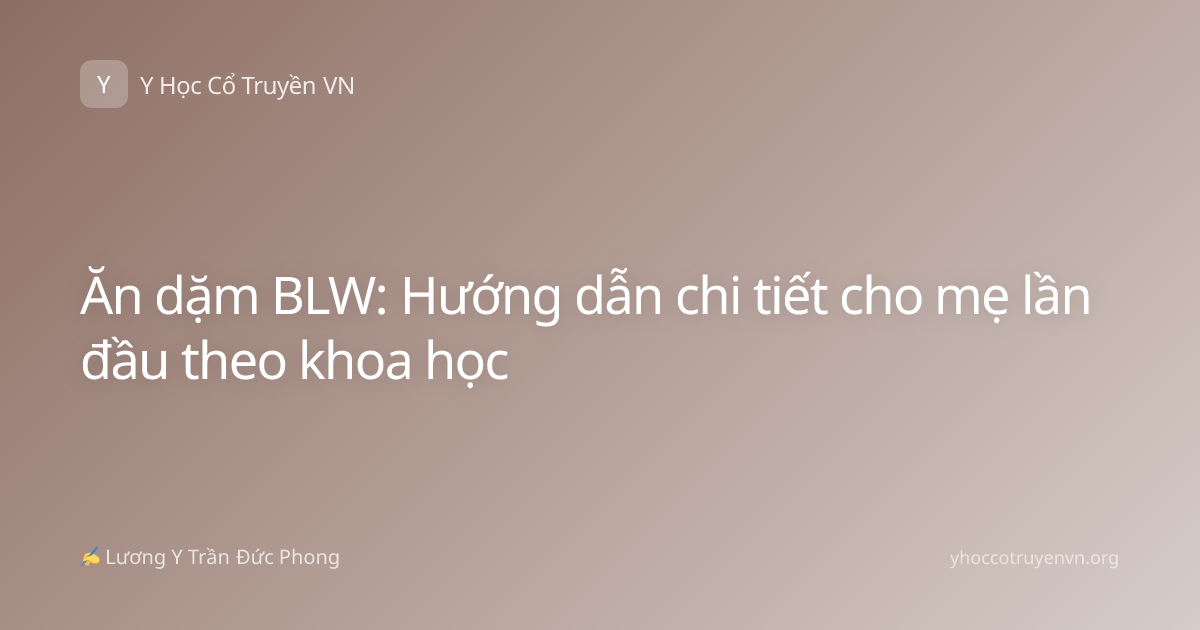 Ăn dặm BLW: Hướng dẫn chi tiết cho mẹ lần đầu theo khoa học