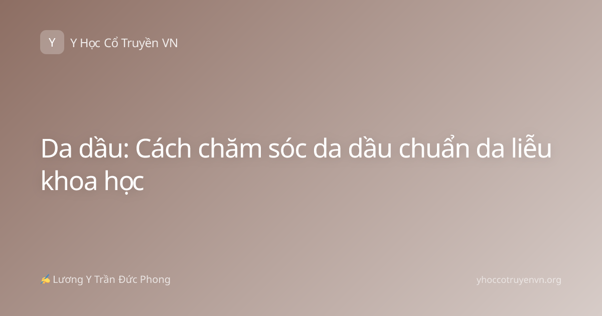 Da dầu: Cách chăm sóc da dầu chuẩn da liễu khoa học