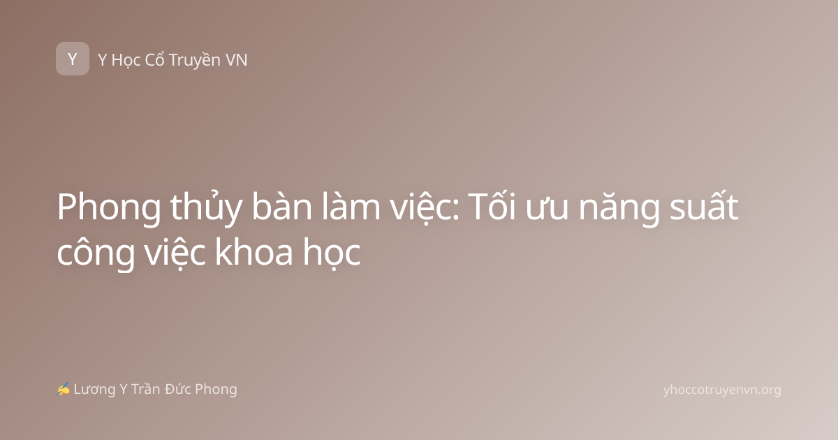 Phong thủy bàn làm việc: Tối ưu năng suất công việc khoa học