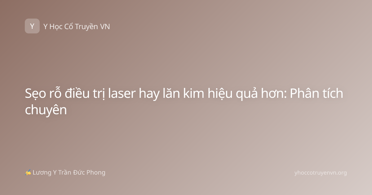 Sẹo rỗ điều trị laser hay lăn kim hiệu quả hơn: Phân tích chuyên
