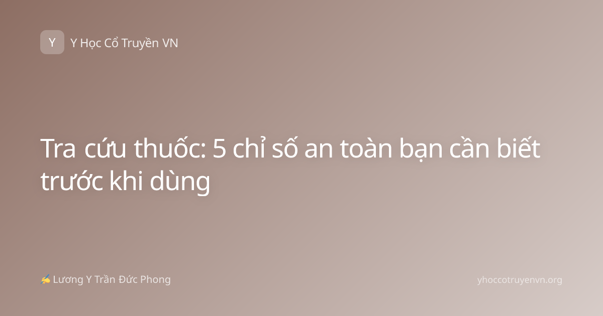 Tra cứu thuốc: 5 chỉ số an toàn bạn cần biết trước khi dùng