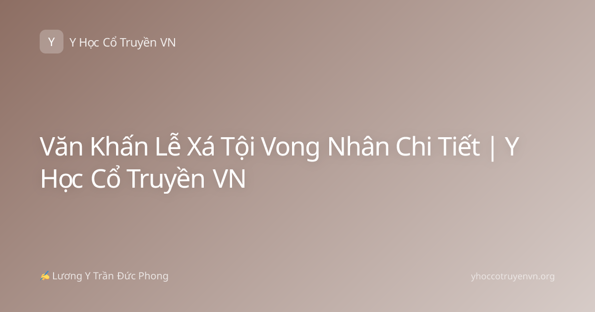 Văn Khấn Lễ Xá Tội Vong Nhân Chi Tiết | Y Học Cổ Truyền VN